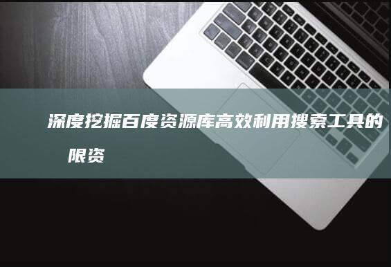 深度挖掘百度资源库：高效利用搜索工具的无限资源