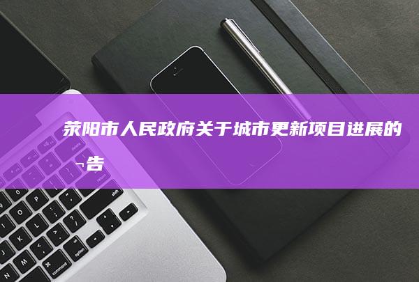 荥阳市人民政府关于城市更新项目进展的公告